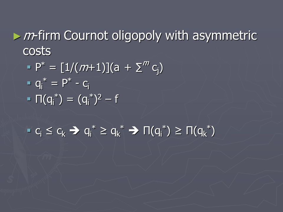 ► m-firm Cournot oligopoly with asymmetric costs  P * = [1/(m+1)](a + ∑ m c j )  q i * = P * - c i  Π(q i * ) = (q i * ) 2 – f  c i ≤ c k  q i * ≥ q k *  Π(q i * ) ≥ Π(q k * )