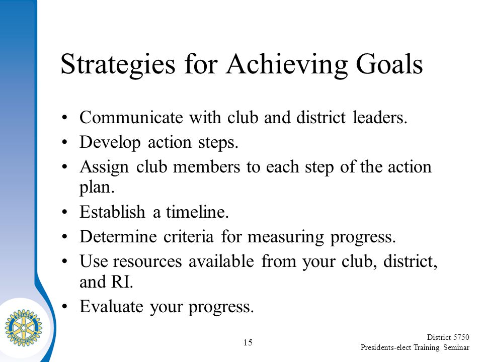 District 5750 Presidents-elect Training Seminar Strategies for Achieving Goals Communicate with club and district leaders.