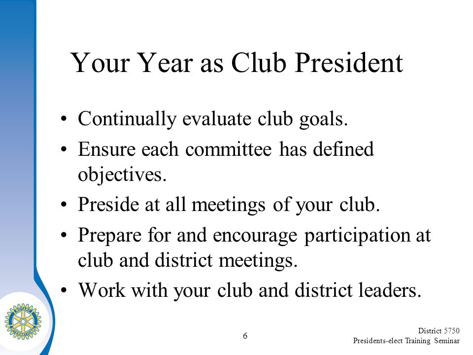 District 5750 Presidents-elect Training Seminar Your Year as Club President Continually evaluate club goals.