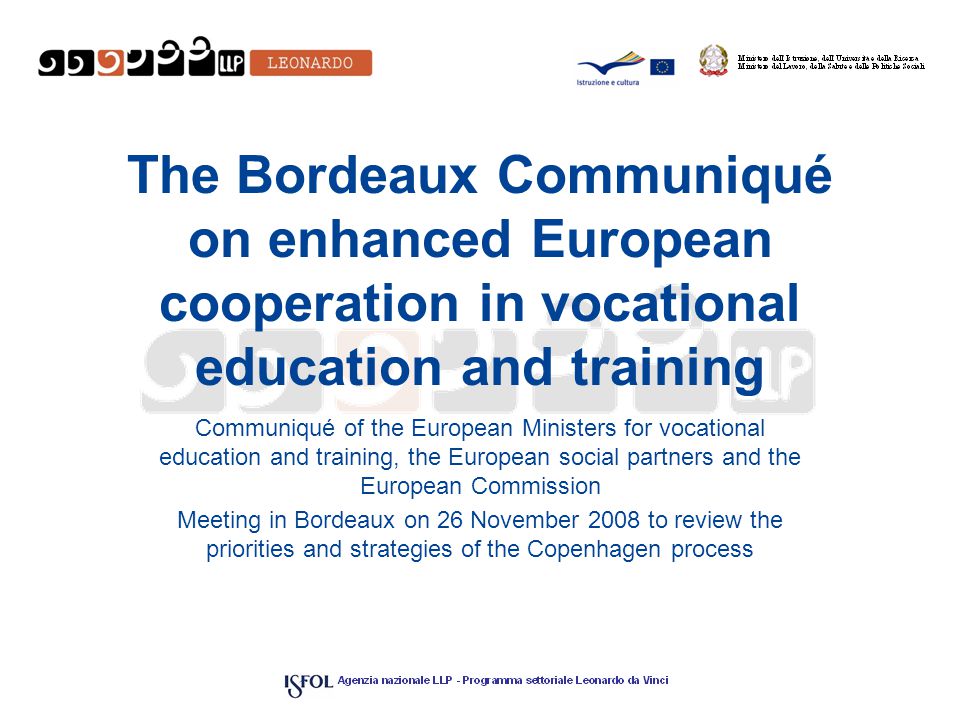 The Bordeaux Communiqué on enhanced European cooperation in vocational education and training Communiqué of the European Ministers for vocational education and training, the European social partners and the European Commission Meeting in Bordeaux on 26 November 2008 to review the priorities and strategies of the Copenhagen process