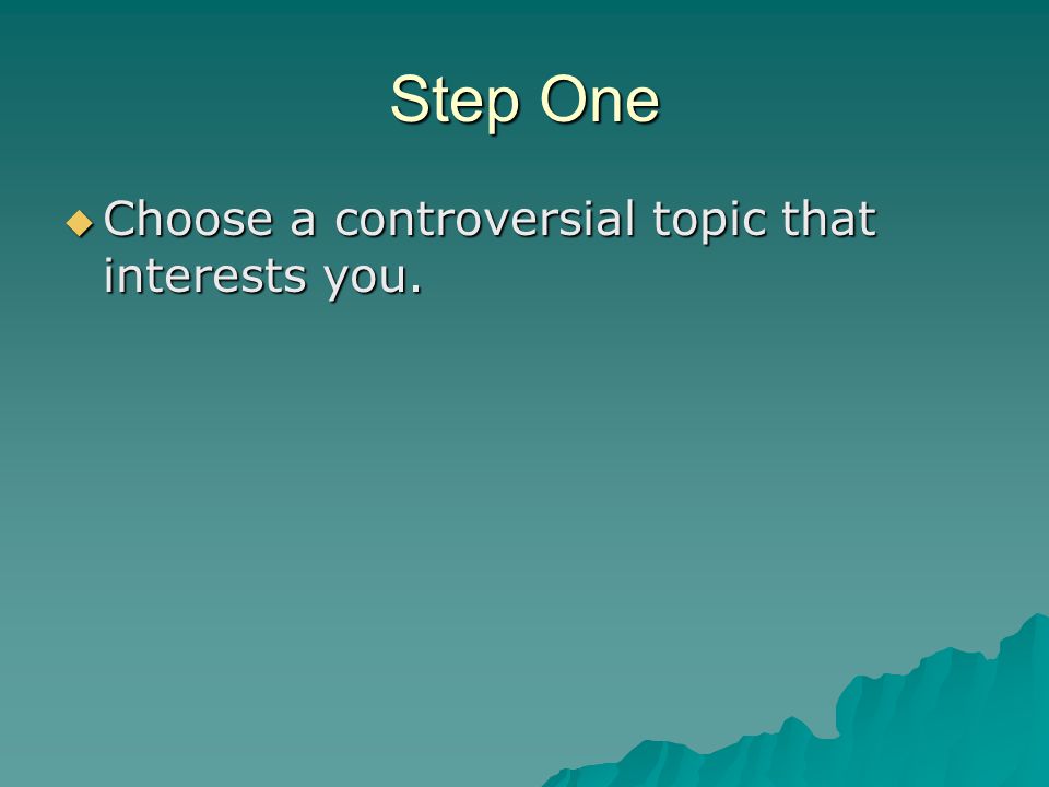 Step One  Choose a controversial topic that interests you.