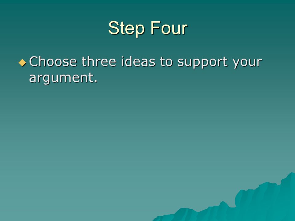 Step Four  Choose three ideas to support your argument.