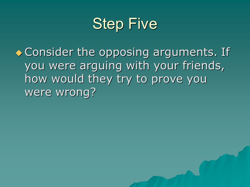 Step Five  Consider the opposing arguments.