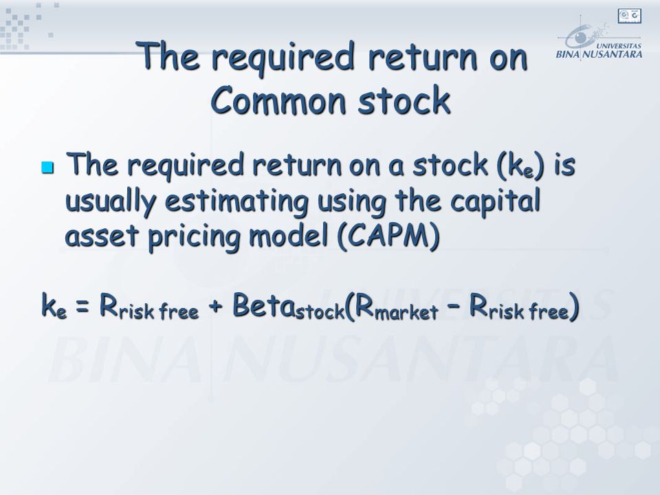 The required return on Common stock The required return on a stock (k e ) is usually estimating using the capital asset pricing model (CAPM) The required return on a stock (k e ) is usually estimating using the capital asset pricing model (CAPM) k e = R risk free + Beta stock (R market – R risk free )