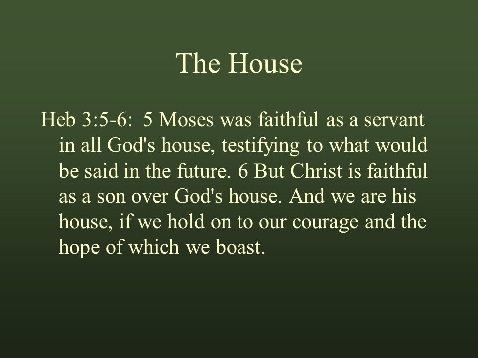 The House Heb 3:5-6: 5 Moses was faithful as a servant in all God s house, testifying to what would be said in the future.