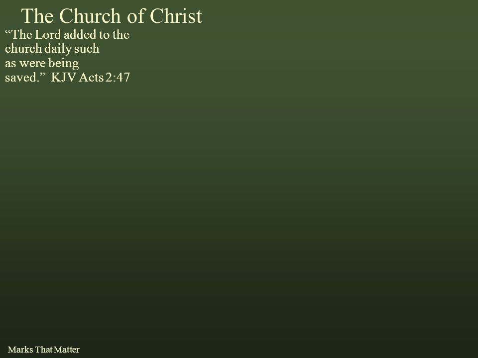 The Church of Christ The Lord added to the church daily such as were being saved. KJV Acts 2:47 Marks That Matter