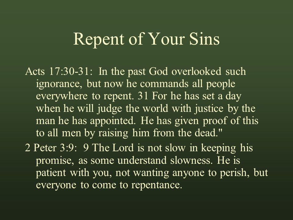 Repent of Your Sins Acts 17:30-31: In the past God overlooked such ignorance, but now he commands all people everywhere to repent.