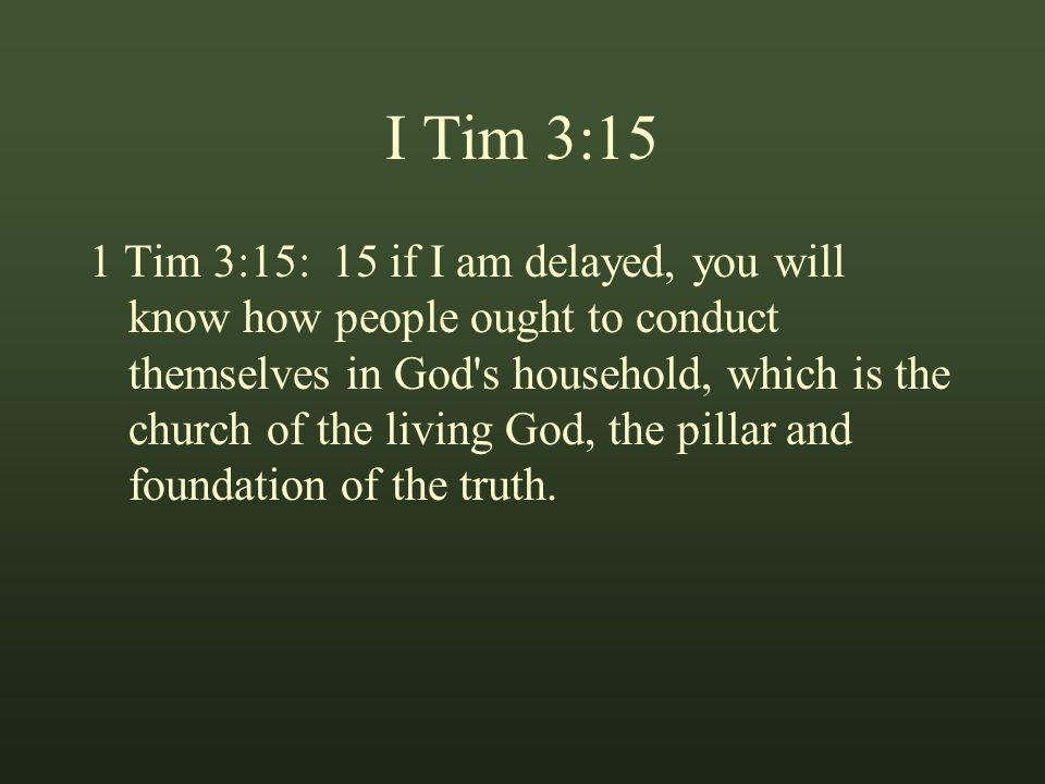 I Tim 3:15 1 Tim 3:15: 15 if I am delayed, you will know how people ought to conduct themselves in God s household, which is the church of the living God, the pillar and foundation of the truth.