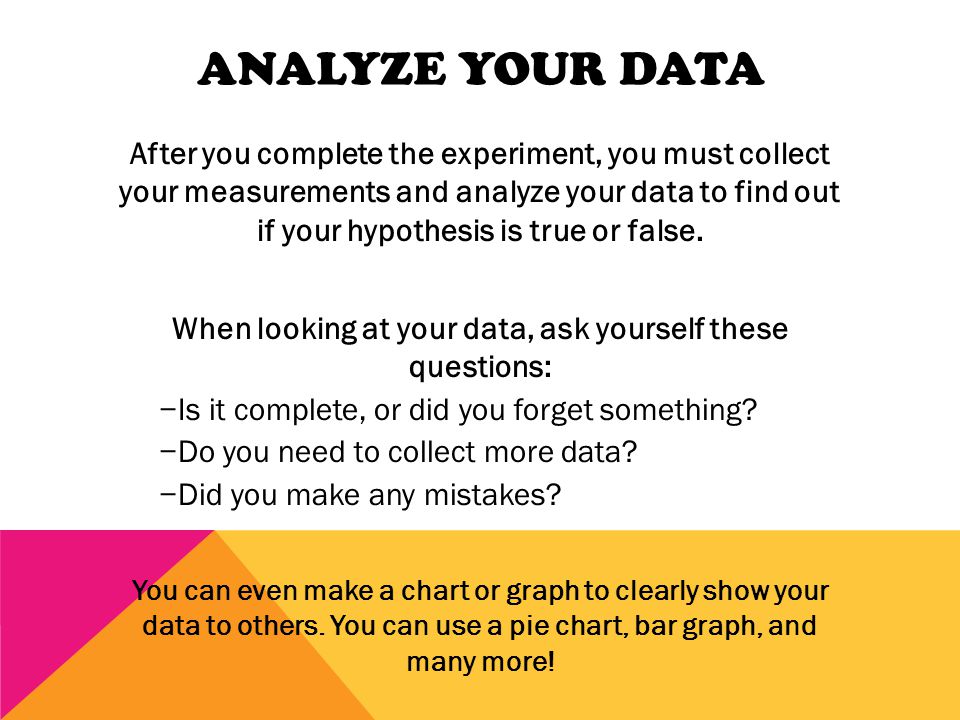 TEST YOUR HYPOTHESIS The experiment you perform will test whether or not your hypothesis is true.