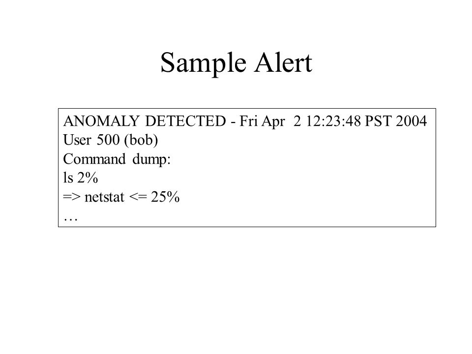 Sample Alert ANOMALY DETECTED - Fri Apr 2 12:23:48 PST 2004 User 500 (bob) Command dump: ls 2% => netstat <= 25% …