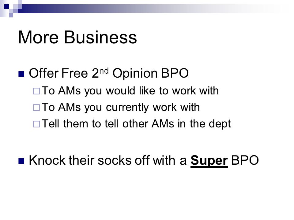More Business Offer Free 2 nd Opinion BPO  To AMs you would like to work with  To AMs you currently work with  Tell them to tell other AMs in the dept Knock their socks off with a Super BPO