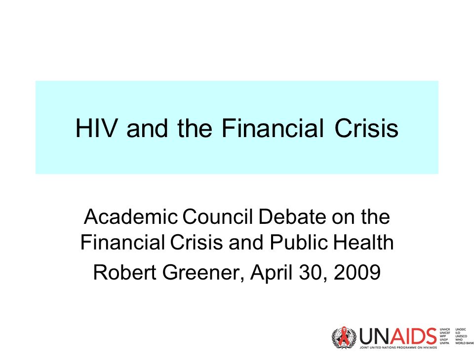 HIV and the Financial Crisis Academic Council Debate on the Financial Crisis and Public Health Robert Greener, April 30, 2009