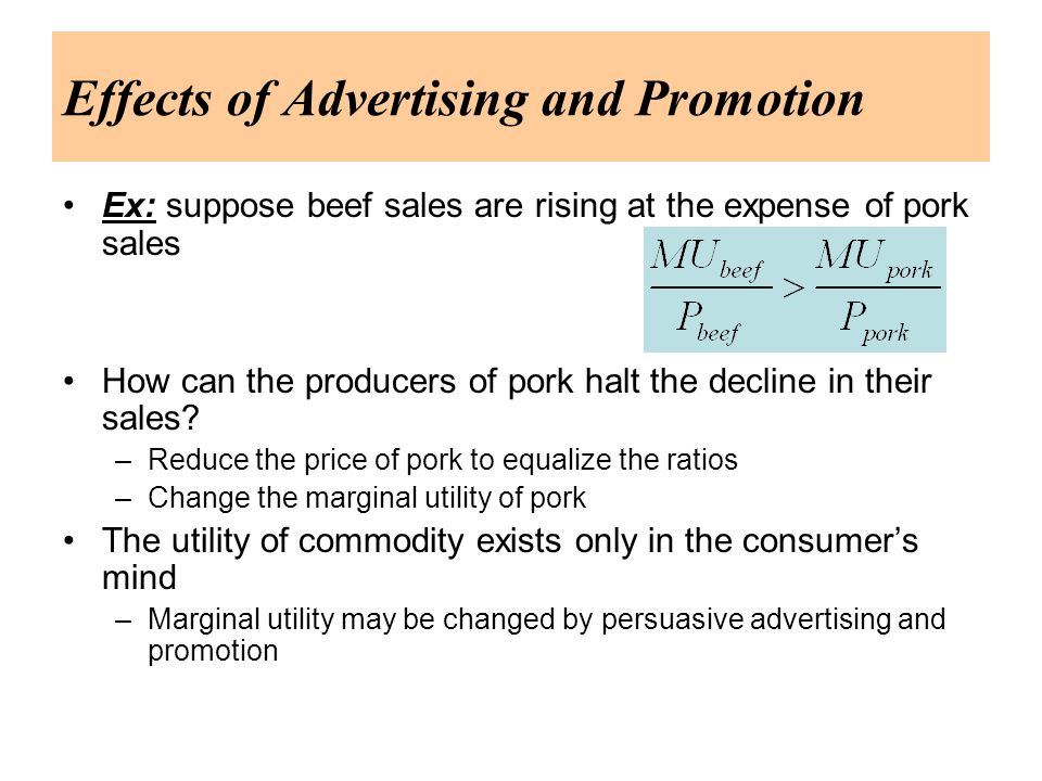 Effects of Advertising and Promotion Ex: suppose beef sales are rising at the expense of pork sales How can the producers of pork halt the decline in their sales.