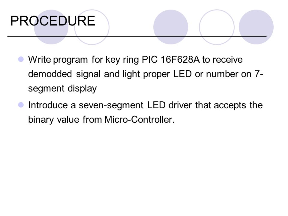 Write program for key ring PIC 16F628A to receive demodded signal and light proper LED or number on 7- segment display Introduce a seven-segment LED driver that accepts the binary value from Micro-Controller.