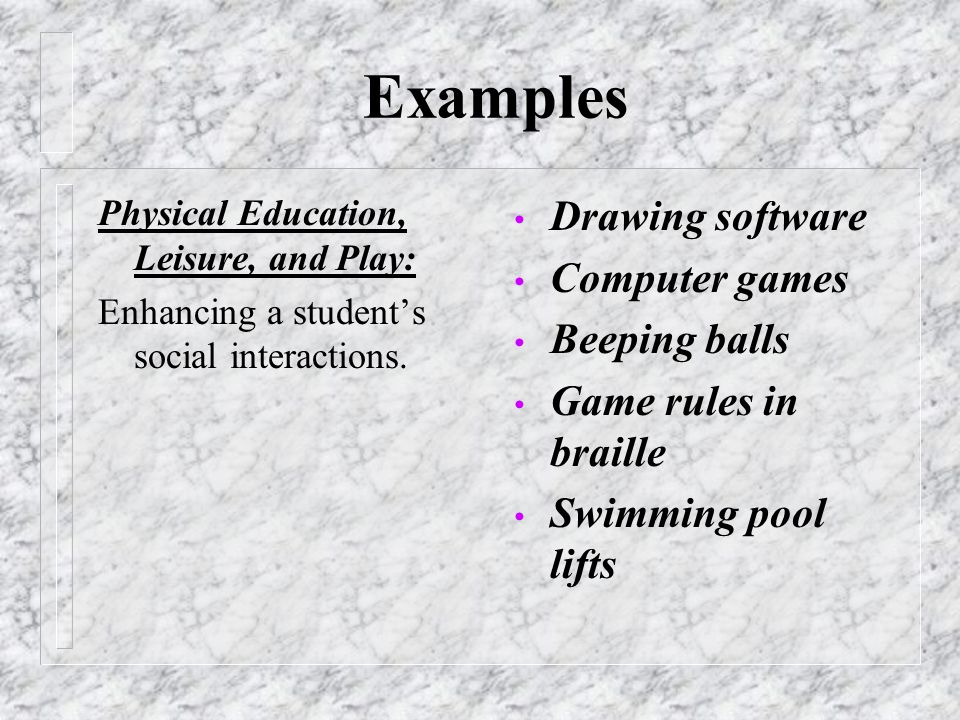 Examples Physical Education, Leisure, and Play: Enhancing a student’s social interactions.