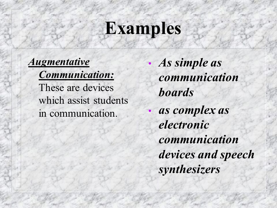 Examples Augmentative Communication: These are devices which assist students in communication.