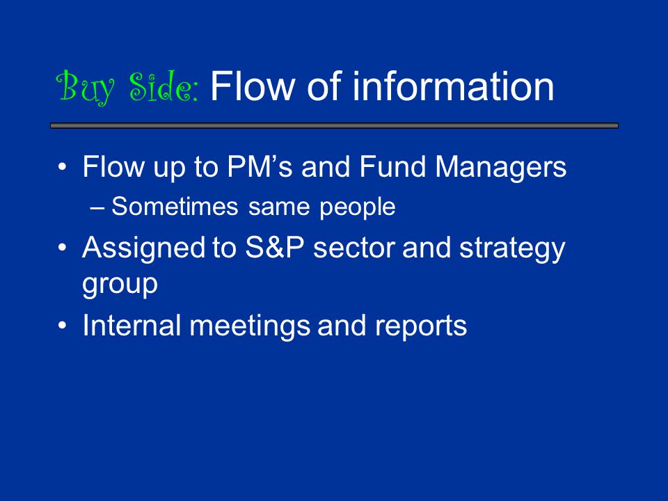 Buy Side: Flow of information Flow up to PM’s and Fund Managers –Sometimes same people Assigned to S&P sector and strategy group Internal meetings and reports