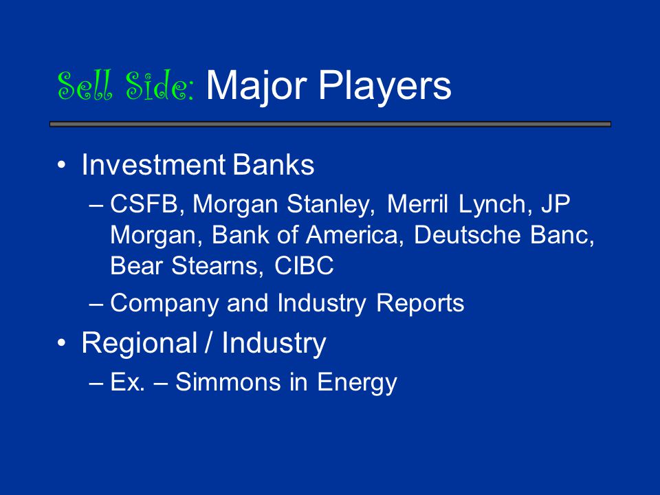 Sell Side: Major Players Investment Banks –CSFB, Morgan Stanley, Merril Lynch, JP Morgan, Bank of America, Deutsche Banc, Bear Stearns, CIBC –Company and Industry Reports Regional / Industry –Ex.