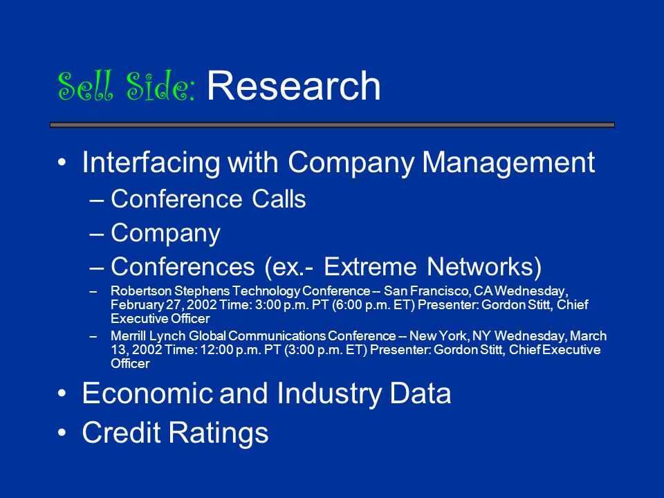 Sell Side: Research Interfacing with Company Management –Conference Calls –Company –Conferences (ex.- Extreme Networks) –Robertson Stephens Technology Conference -- San Francisco, CA Wednesday, February 27, 2002 Time: 3:00 p.m.
