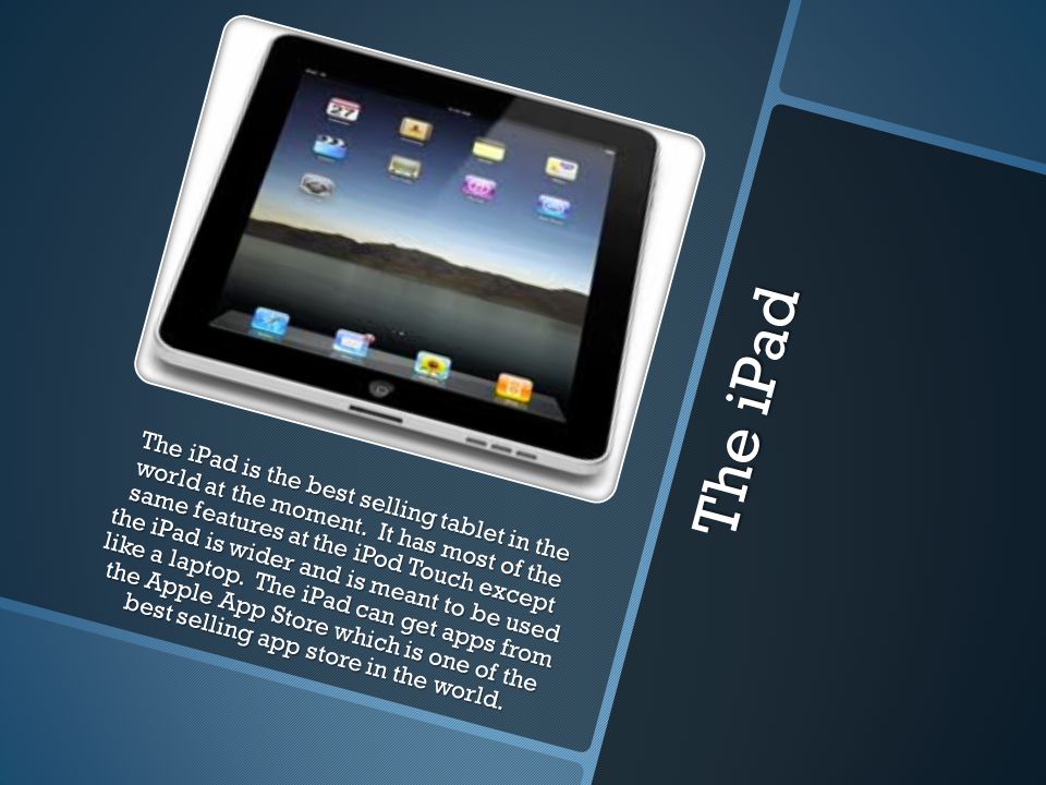 The iPad The iPad is the best selling tablet in the world at the moment.