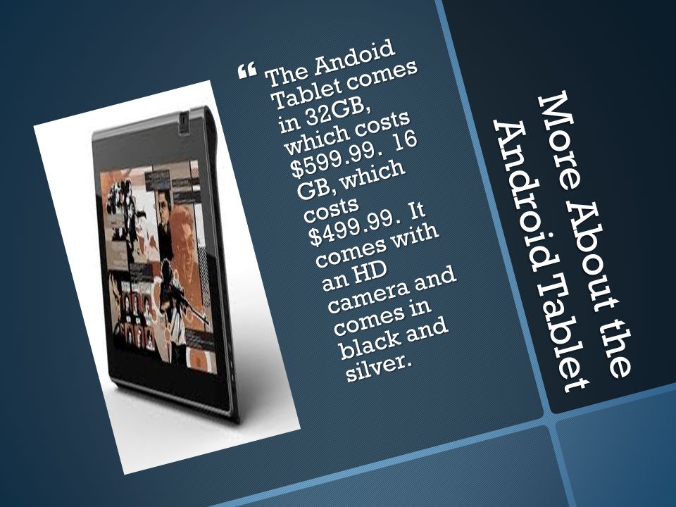 More About the Android Tablet  The Andoid Tablet comes in 32GB, which costs $
