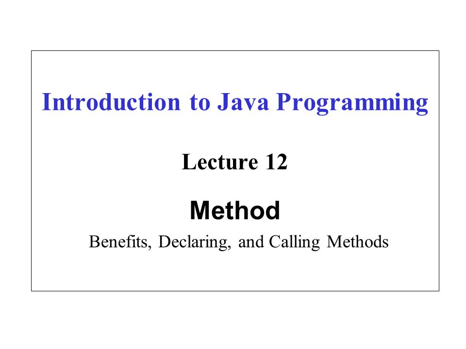 Introduction to Java Programming Lecture 12 Method Benefits, Declaring ...