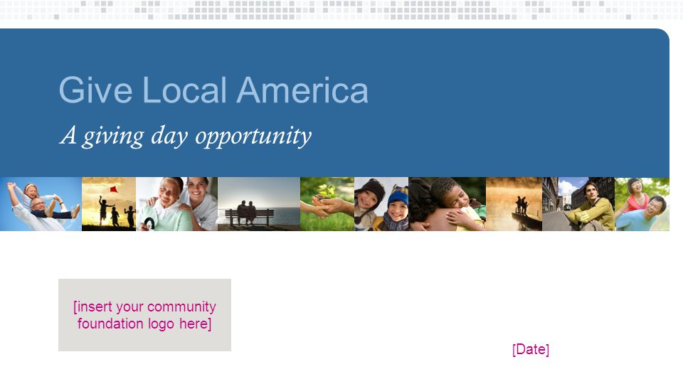 [ Date ] [insert your community foundation logo here] Give Local America A giving day opportunity