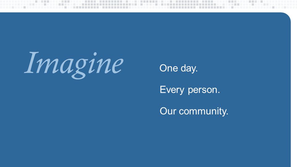 One day. Imagine Every person. Our community.