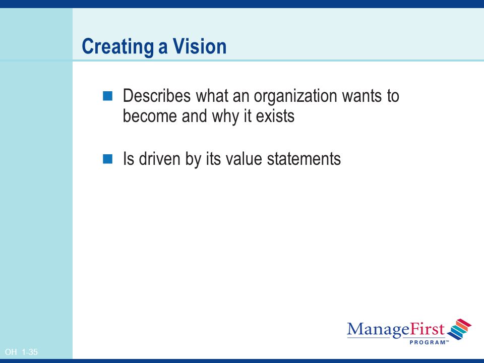 OH 1-35 Creating a Vision Describes what an organization wants to become and why it exists Is driven by its value statements