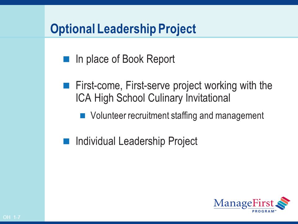 OH 1-7 Optional Leadership Project In place of Book Report First-come, First-serve project working with the ICA High School Culinary Invitational Volunteer recruitment staffing and management Individual Leadership Project