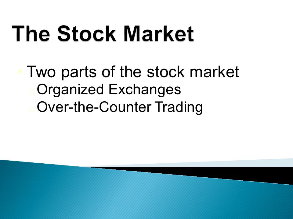 Two parts of the stock market o Organized Exchanges o Over-the-Counter Trading