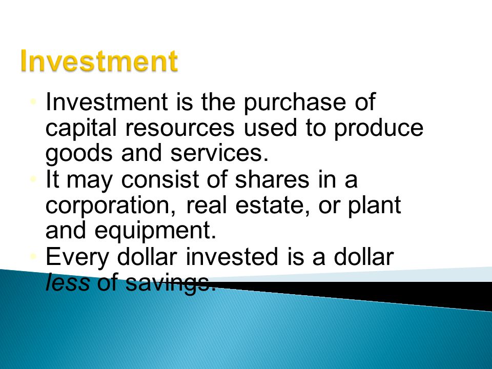 Investment is the purchase of capital resources used to produce goods and services.
