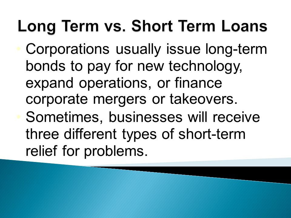 Corporations usually issue long-term bonds to pay for new technology, expand operations, or finance corporate mergers or takeovers.