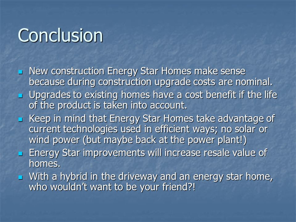 Conclusion New construction Energy Star Homes make sense because during construction upgrade costs are nominal.