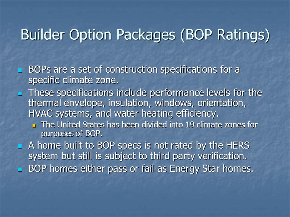 Builder Option Packages (BOP Ratings) BOPs are a set of construction specifications for a specific climate zone.