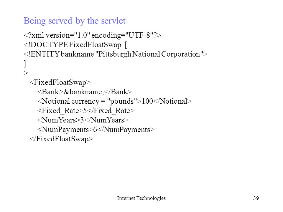 Internet Technologies39 Being served by the servlet <!DOCTYPE FixedFloatSwap [ ] > &bankname;