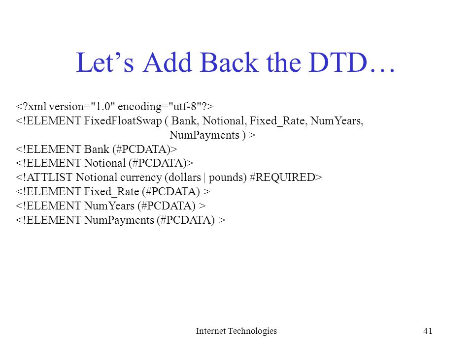 Internet Technologies41 Let’s Add Back the DTD… <!ELEMENT FixedFloatSwap ( Bank, Notional, Fixed_Rate, NumYears, NumPayments ) >