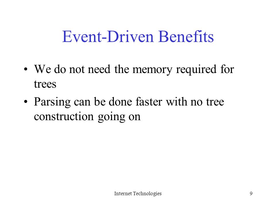 Internet Technologies9 Event-Driven Benefits We do not need the memory required for trees Parsing can be done faster with no tree construction going on