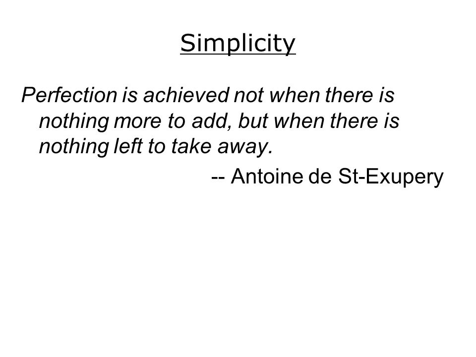 Simplicity Perfection is achieved not when there is nothing more to add, but when there is nothing left to take away.