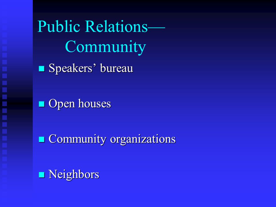 Public Relations— Community Speakers’ bureau Speakers’ bureau Open houses Open houses Community organizations Community organizations Neighbors Neighbors