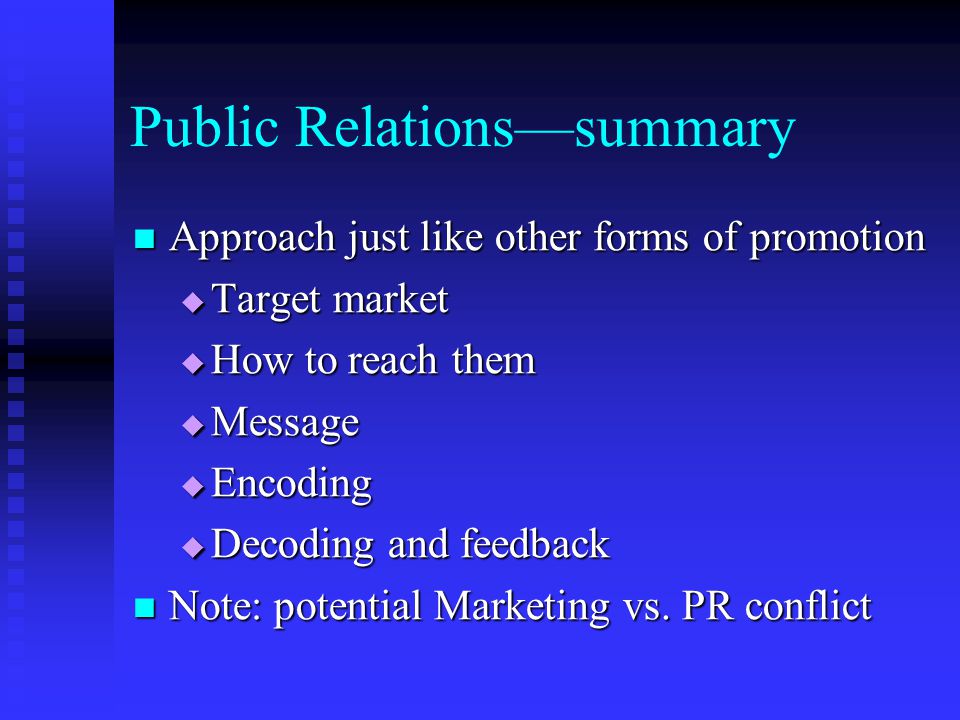 Public Relations—summary Approach just like other forms of promotion Approach just like other forms of promotion  Target market  How to reach them  Message  Encoding  Decoding and feedback Note: potential Marketing vs.