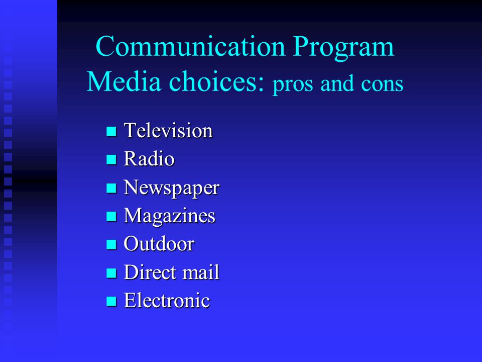 Communication Program Media choices: pros and cons Television Television Radio Radio Newspaper Newspaper Magazines Magazines Outdoor Outdoor Direct mail Direct mail Electronic Electronic