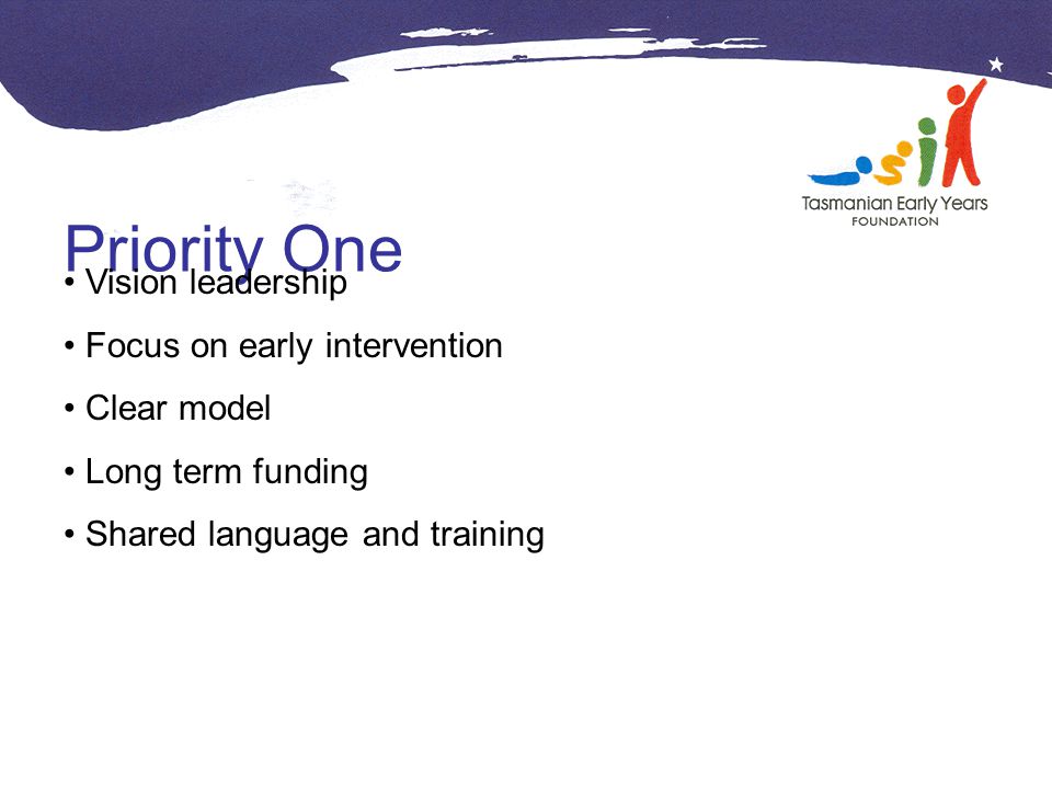 Priority One Vision leadership Focus on early intervention Clear model Long term funding Shared language and training
