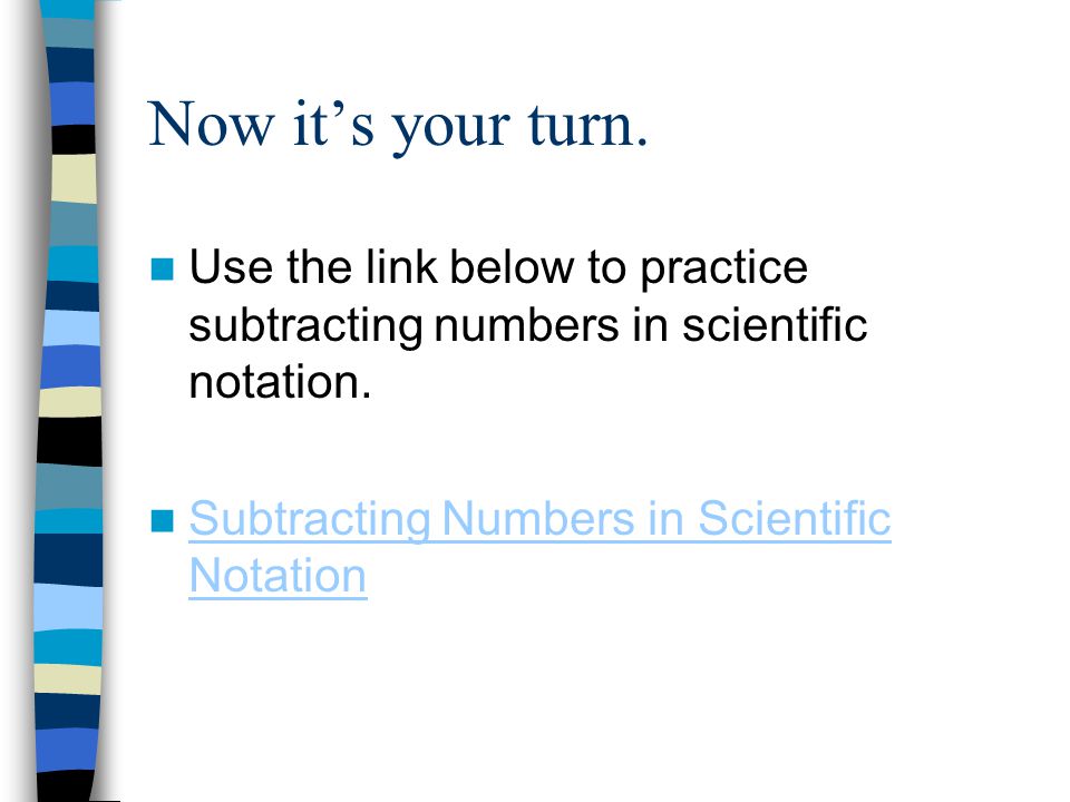 Now it’s your turn. Use the link below to practice subtracting numbers in scientific notation.