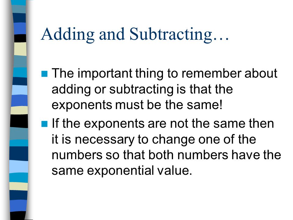 Adding and Subtracting… The important thing to remember about adding or subtracting is that the exponents must be the same.