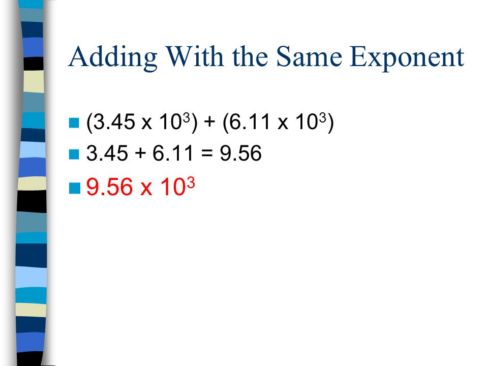 Adding With the Same Exponent (3.45 x 10 3 ) + (6.11 x 10 3 ) = x 10 3