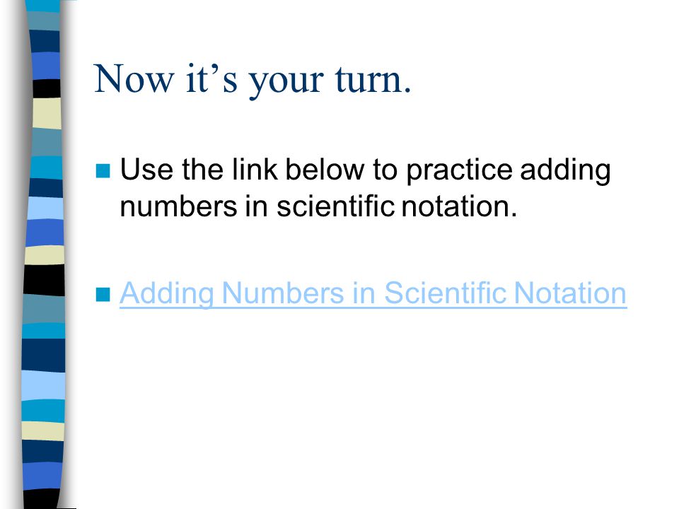 Now it’s your turn. Use the link below to practice adding numbers in scientific notation.