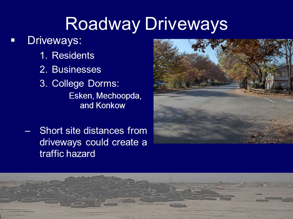 Roadway Driveways  Driveways: 1.Residents 2.Businesses 3.College Dorms: Esken, Mechoopda, and Konkow –Short site distances from driveways could create a traffic hazard