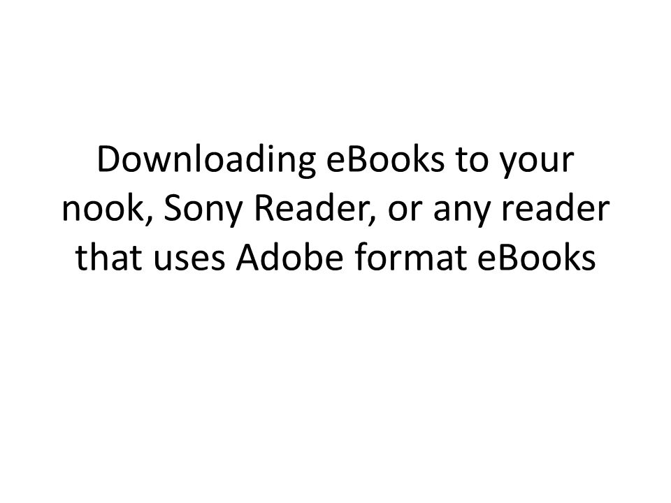 Downloading eBooks to your nook, Sony Reader, or any reader that uses Adobe format eBooks