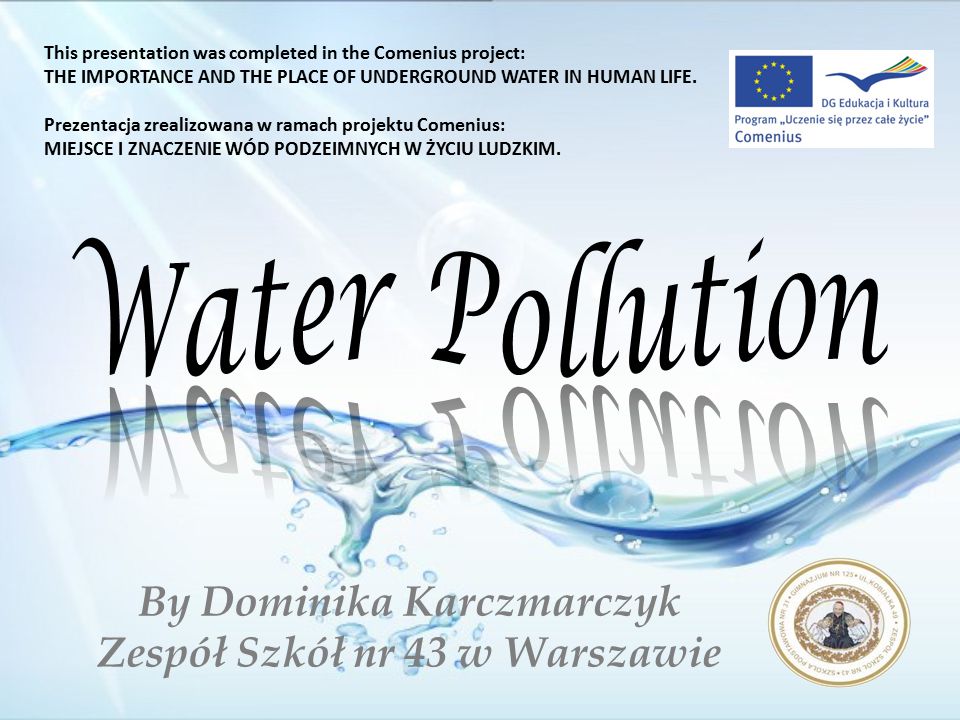 By Dominika Karczmarczyk Zespół Szkół nr 43 w Warszawie This presentation was completed in the Comenius project: THE IMPORTANCE AND THE PLACE OF UNDERGROUND WATER IN HUMAN LIFE.